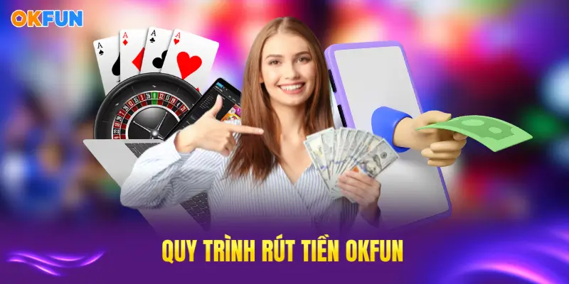 Quy trình rút tiền OKFUN đơn giản