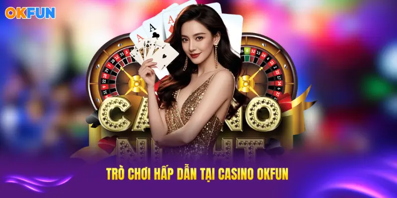 Trải nghiệm những trò chơi hấp dẫn nhất tại casino OKFUN
