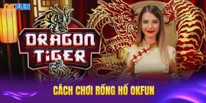 Okfun cách chơi rồng hổ